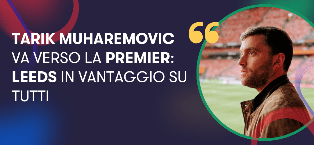 Tarik Muharemovic va verso la Premier: Leeds in vantaggio su tutti