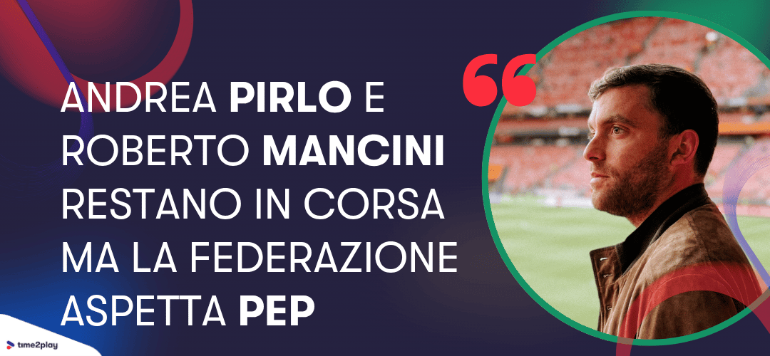 Andrea Pirlo e Roberto Mancini restano in corsa ma la Federazione aspetta Pep. Fabrizio Romano