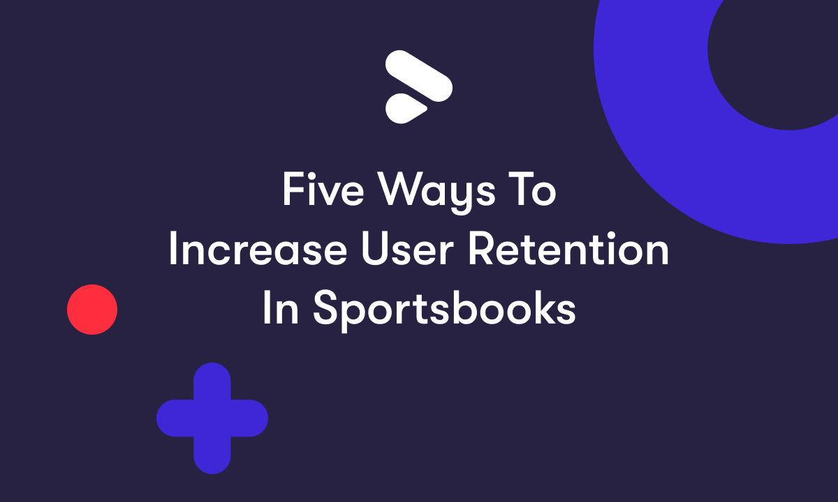 Five Ways to Increase User Retention in Sportsbooks